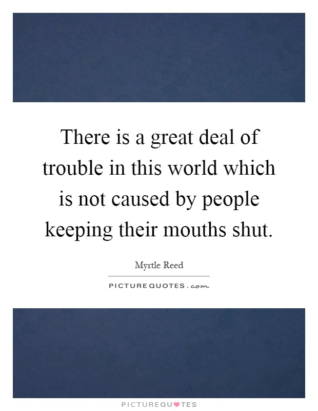 There is a great deal of trouble in this world which is not caused by people keeping their mouths shut Picture Quote #1