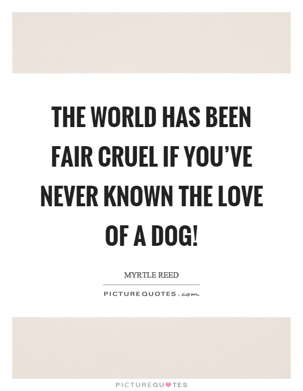 The world has been fair cruel if you've never known the love of a dog! Picture Quote #1