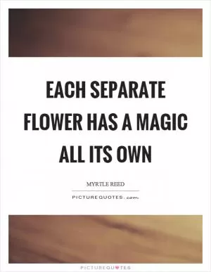 Each separate flower has a magic all its own Picture Quote #1
