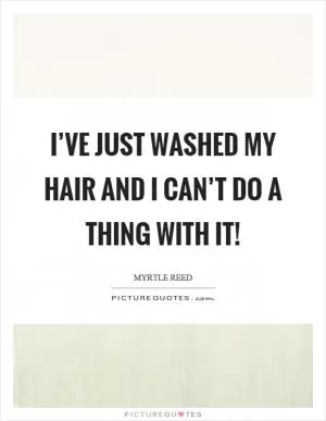 I’ve just washed my hair and I can’t do a thing with it! Picture Quote #1
