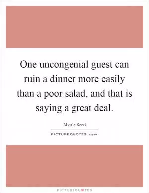 One uncongenial guest can ruin a dinner more easily than a poor salad, and that is saying a great deal Picture Quote #1