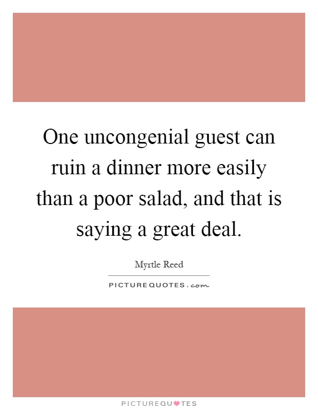 One uncongenial guest can ruin a dinner more easily than a poor salad, and that is saying a great deal Picture Quote #1