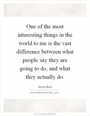 One of the most interesting things in the world to me is the vast difference between what people say they are going to do, and what they actually do Picture Quote #1