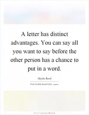 A letter has distinct advantages. You can say all you want to say before the other person has a chance to put in a word Picture Quote #1