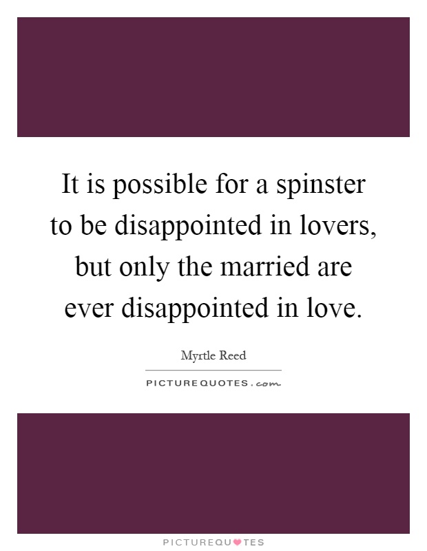 It is possible for a spinster to be disappointed in lovers, but only the married are ever disappointed in love Picture Quote #1