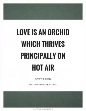 Love is an orchid which thrives principally on hot air Picture Quote #1
