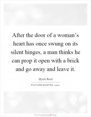 After the door of a woman’s heart has once swung on its silent hinges, a man thinks he can prop it open with a brick and go away and leave it Picture Quote #1