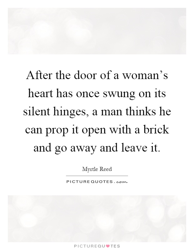 After the door of a woman's heart has once swung on its silent hinges, a man thinks he can prop it open with a brick and go away and leave it Picture Quote #1