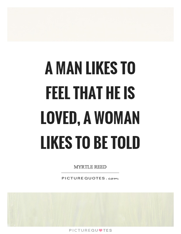 A man likes to feel that he is loved, a woman likes to be told Picture Quote #1
