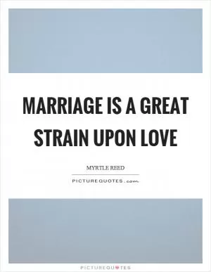 Marriage is a great strain upon love Picture Quote #1