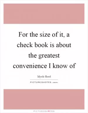 For the size of it, a check book is about the greatest convenience I know of Picture Quote #1