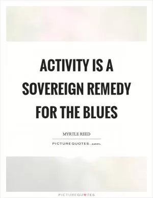 Activity is a sovereign remedy for the blues Picture Quote #1
