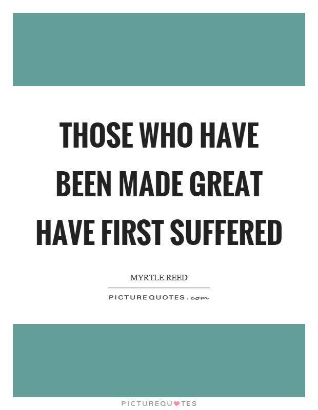 Those who have been made great have first suffered Picture Quote #1