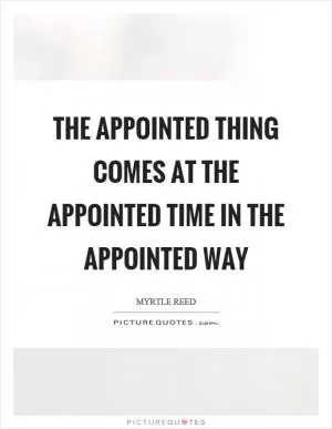 The appointed thing comes at the appointed time in the appointed way Picture Quote #1
