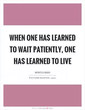 When one has learned to wait patiently, one has learned to live Picture Quote #1