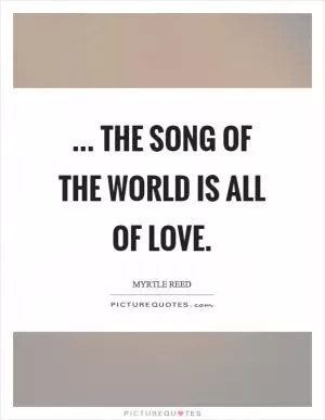 ... the song of the world is all of love Picture Quote #1