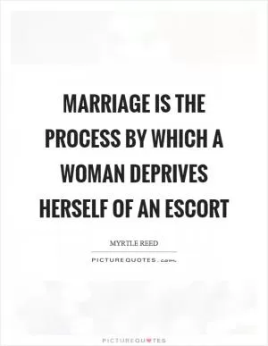 Marriage is the process by which a woman deprives herself of an escort Picture Quote #1