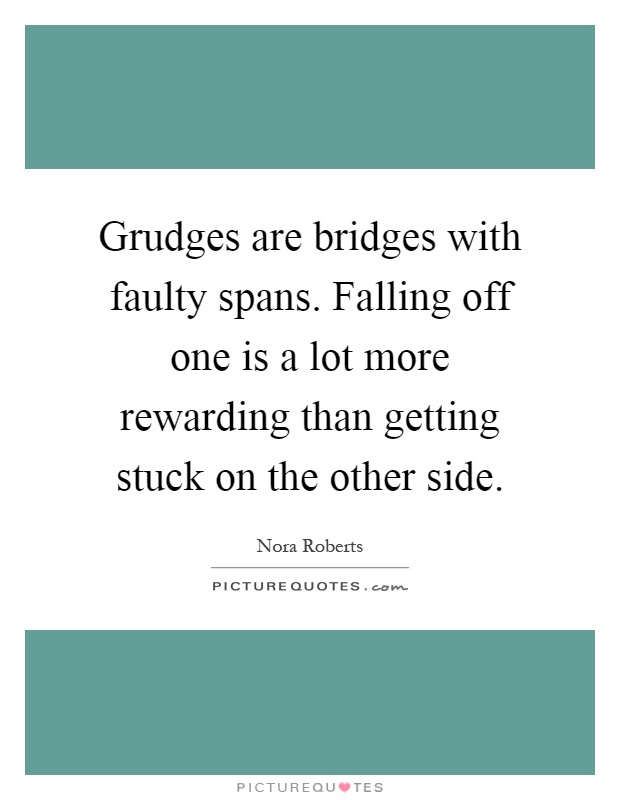 Grudges are bridges with faulty spans. Falling off one is a lot more rewarding than getting stuck on the other side Picture Quote #1