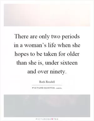 There are only two periods in a woman’s life when she hopes to be taken for older than she is, under sixteen and over ninety Picture Quote #1