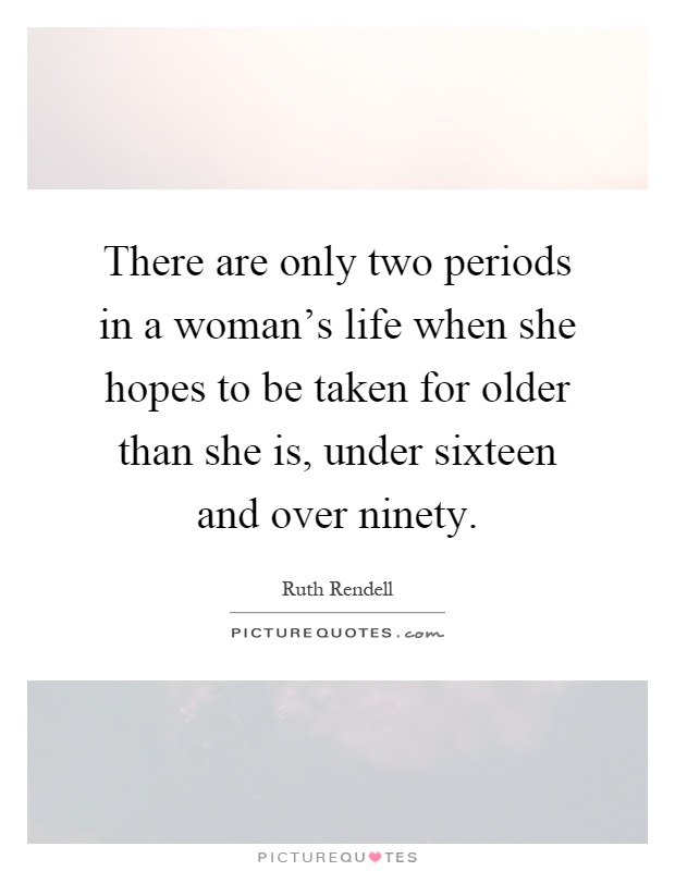 There are only two periods in a woman's life when she hopes to be taken for older than she is, under sixteen and over ninety Picture Quote #1
