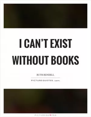 I can’t exist without books Picture Quote #1