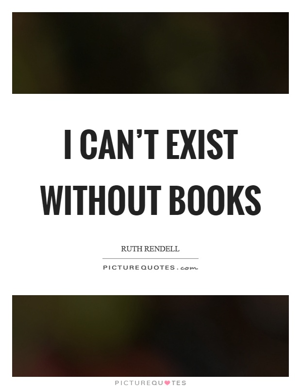 I can't exist without books Picture Quote #1