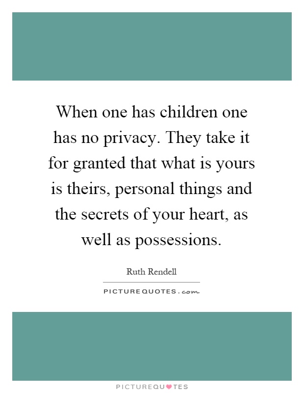When one has children one has no privacy. They take it for granted that what is yours is theirs, personal things and the secrets of your heart, as well as possessions Picture Quote #1