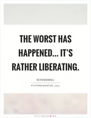 The worst has happened... it’s rather liberating Picture Quote #1