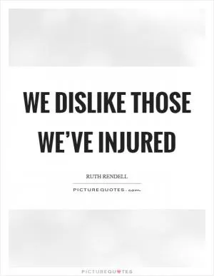 We dislike those we’ve injured Picture Quote #1