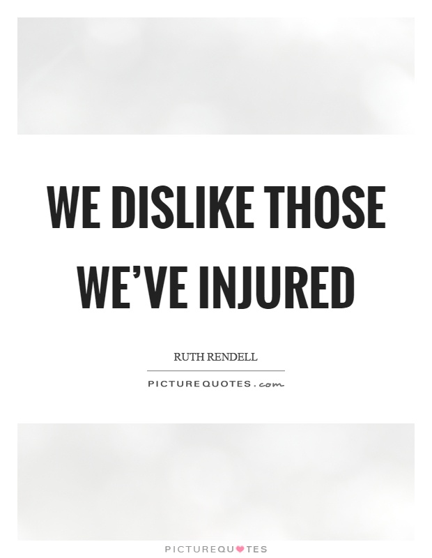 We dislike those we've injured Picture Quote #1