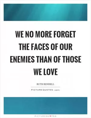We no more forget the faces of our enemies than of those we love Picture Quote #1