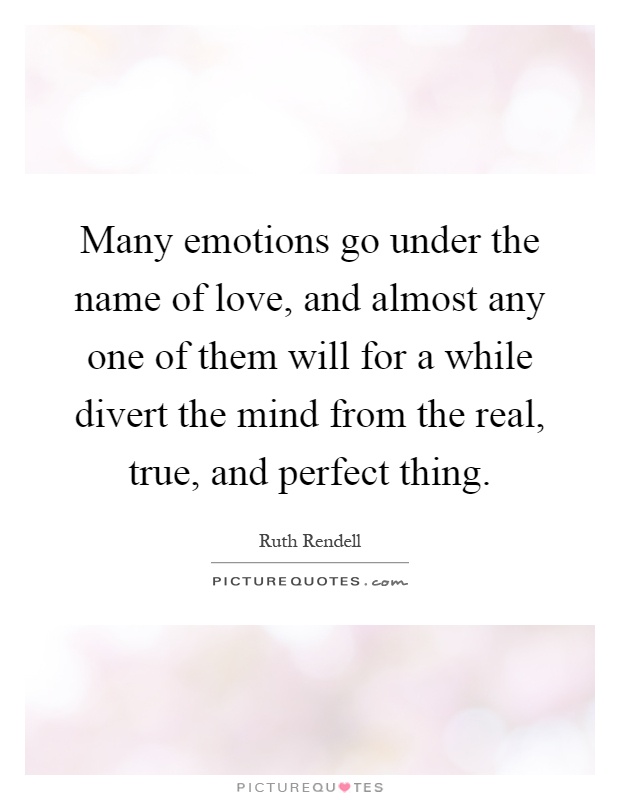 Many emotions go under the name of love, and almost any one of them will for a while divert the mind from the real, true, and perfect thing Picture Quote #1