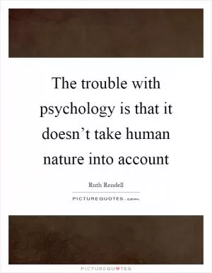 The trouble with psychology is that it doesn’t take human nature into account Picture Quote #1