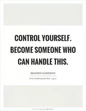 Control yourself. Become someone who can handle this Picture Quote #1