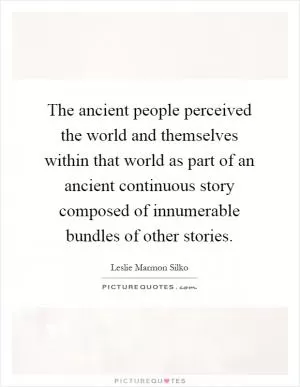 The ancient people perceived the world and themselves within that world as part of an ancient continuous story composed of innumerable bundles of other stories Picture Quote #1