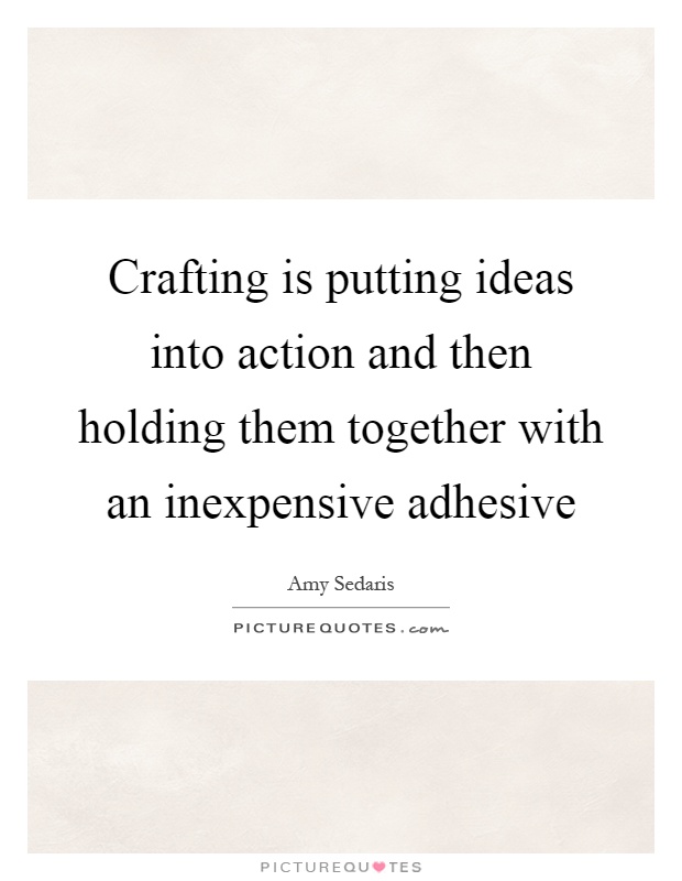 Crafting is putting ideas into action and then holding them together with an inexpensive adhesive Picture Quote #1
