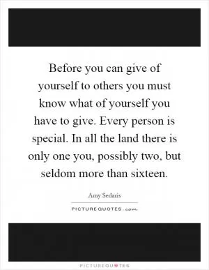 Before you can give of yourself to others you must know what of yourself you have to give. Every person is special. In all the land there is only one you, possibly two, but seldom more than sixteen Picture Quote #1