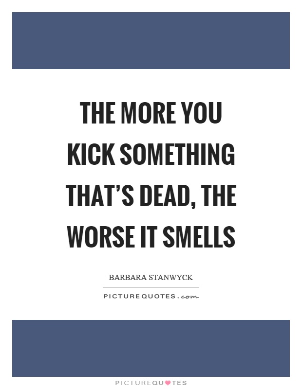 The more you kick something that's dead, the worse it smells Picture Quote #1