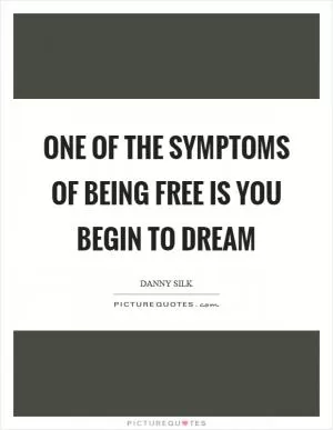 One of the symptoms of being free is you begin to dream Picture Quote #1