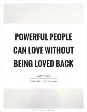 Powerful people can love without being loved back Picture Quote #1