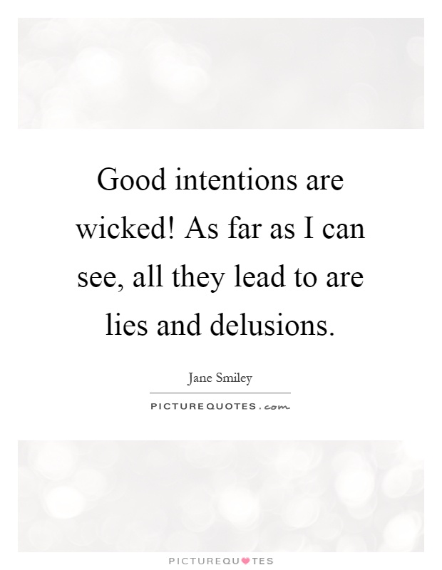 Good intentions are wicked! As far as I can see, all they lead to are lies and delusions Picture Quote #1