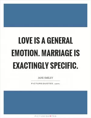 Love is a general emotion. Marriage is exactingly specific Picture Quote #1