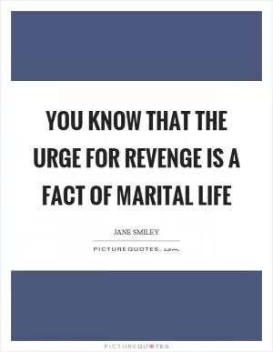 You know that the urge for revenge is a fact of marital life Picture Quote #1