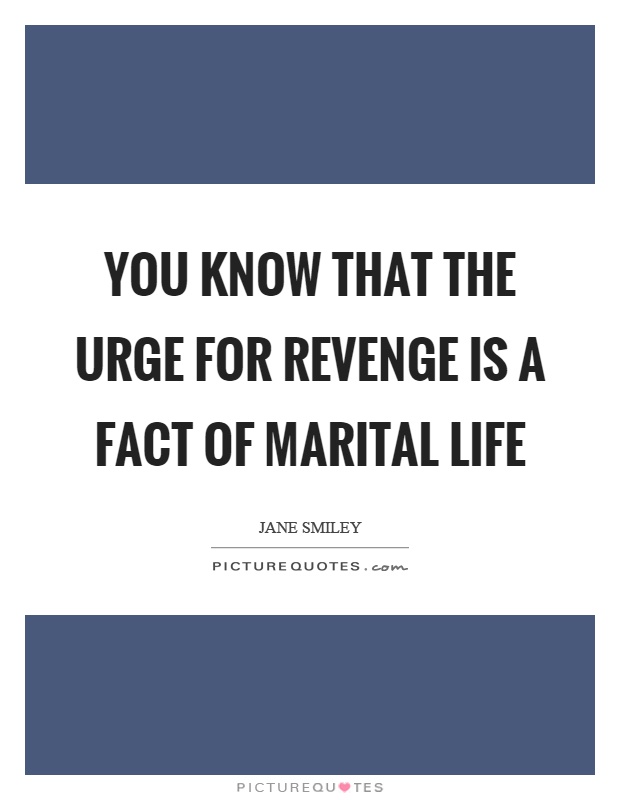 You know that the urge for revenge is a fact of marital life Picture Quote #1