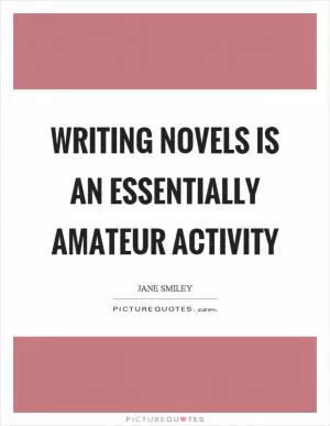 Writing novels is an essentially amateur activity Picture Quote #1