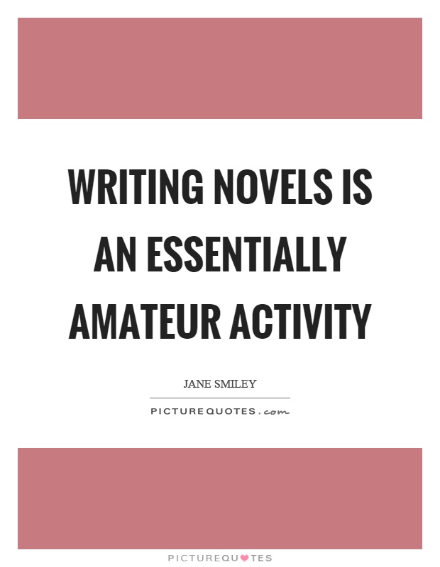 Writing novels is an essentially amateur activity Picture Quote #1