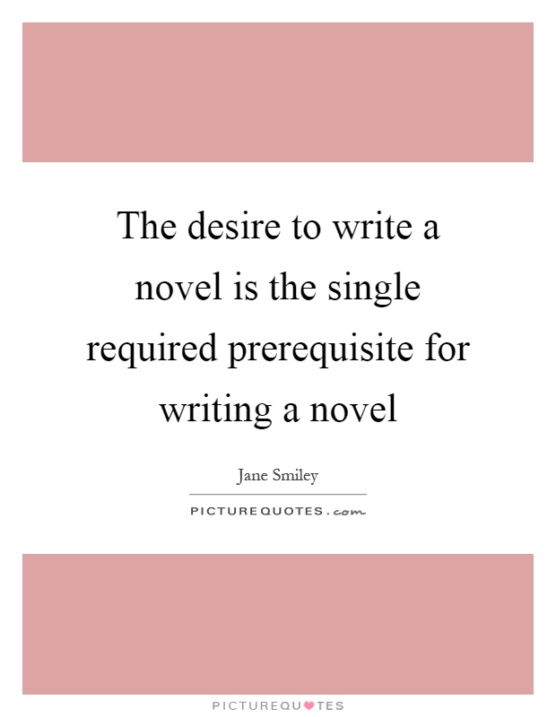 The desire to write a novel is the single required prerequisite for writing a novel Picture Quote #1