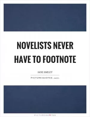 Novelists never have to footnote Picture Quote #1