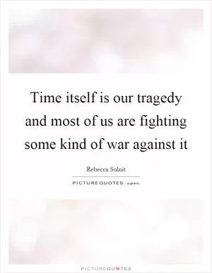 Time itself is our tragedy and most of us are fighting some kind of war against it Picture Quote #1