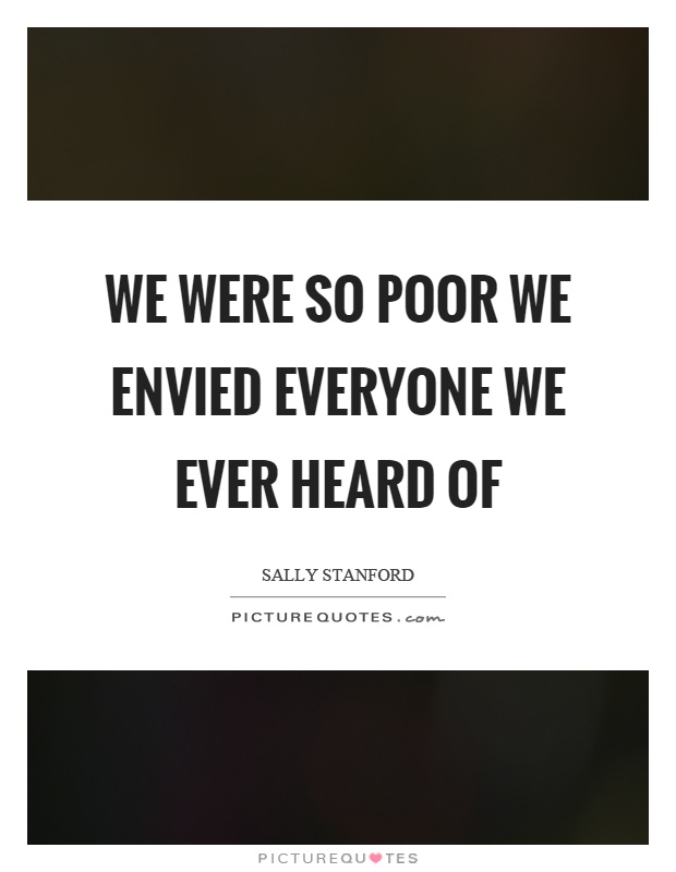 We were so poor we envied everyone we ever heard of Picture Quote #1